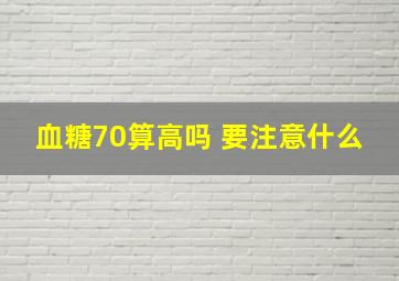 血糖70算高吗 要注意什么